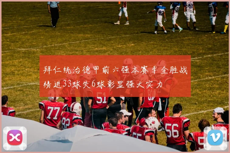 拜仁统治德甲前六强本赛季全胜战绩进33球失6球彰显强大实力