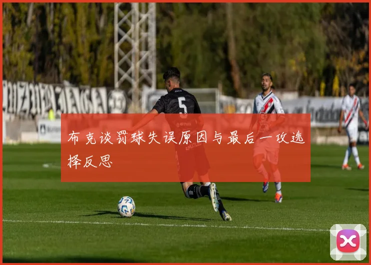 布克谈罚球失误原因与最后一攻选择反思