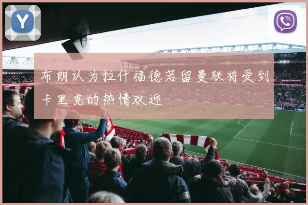 布朗认为拉什福德若留曼联将受到卡里克的热情欢迎